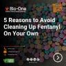 5 Reasons to Avoid Cleaning Up Fentanyl On Your Own